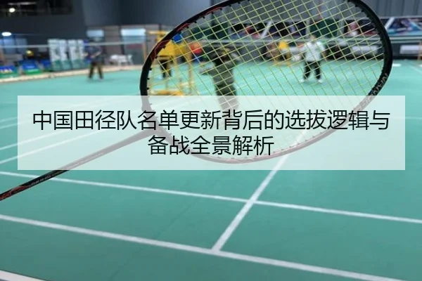 中国田径队名单更新背后的选拔逻辑与备战全景解析