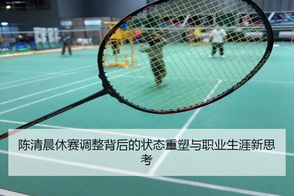 陈清晨休赛调整背后的状态重塑与职业生涯新思考