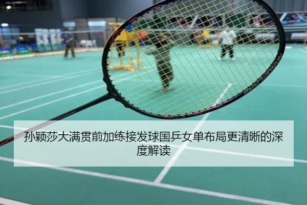 孙颖莎大满贯前加练接发球国乒女单布局更清晰的深度解读