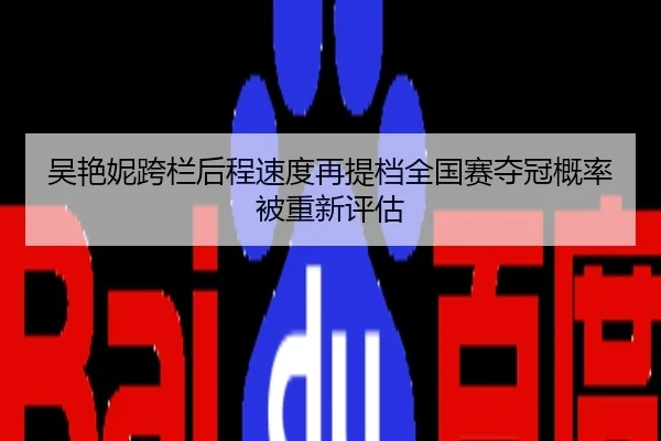 吴艳妮跨栏后程速度再提档全国赛夺冠概率被重新评估